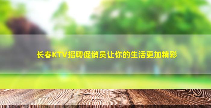 长春KTV招聘促销员让你的生活更加精彩